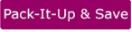 Button which reads Pack-It-Up and Save